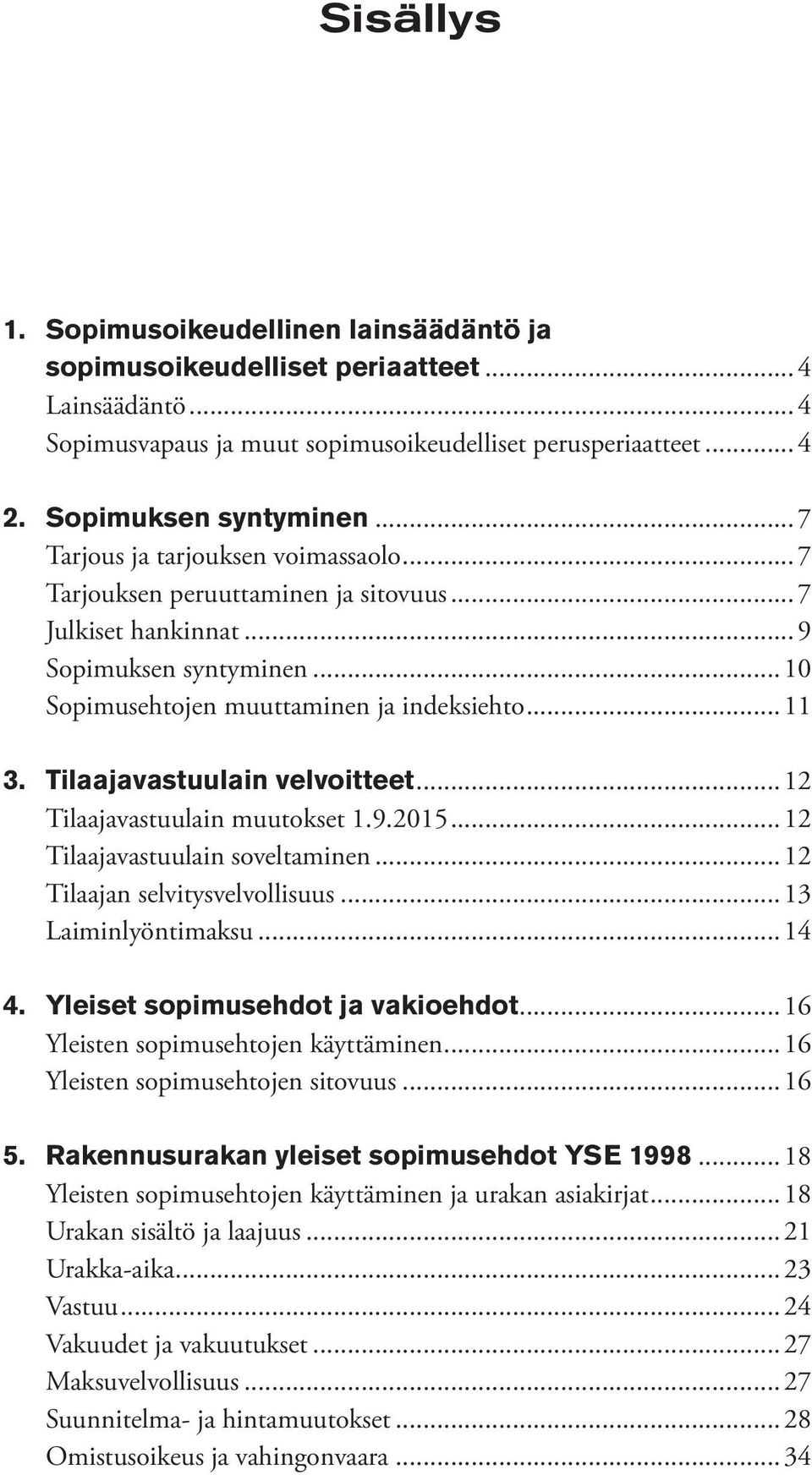 Tilaajavastuulain velvoitteet... 12 Tilaajavastuulain muutokset 1.9.2015... 12 Tilaajavastuulain soveltaminen... 12 Tilaajan selvitysvelvollisuus... 13 Laiminlyöntimaksu... 14 4.