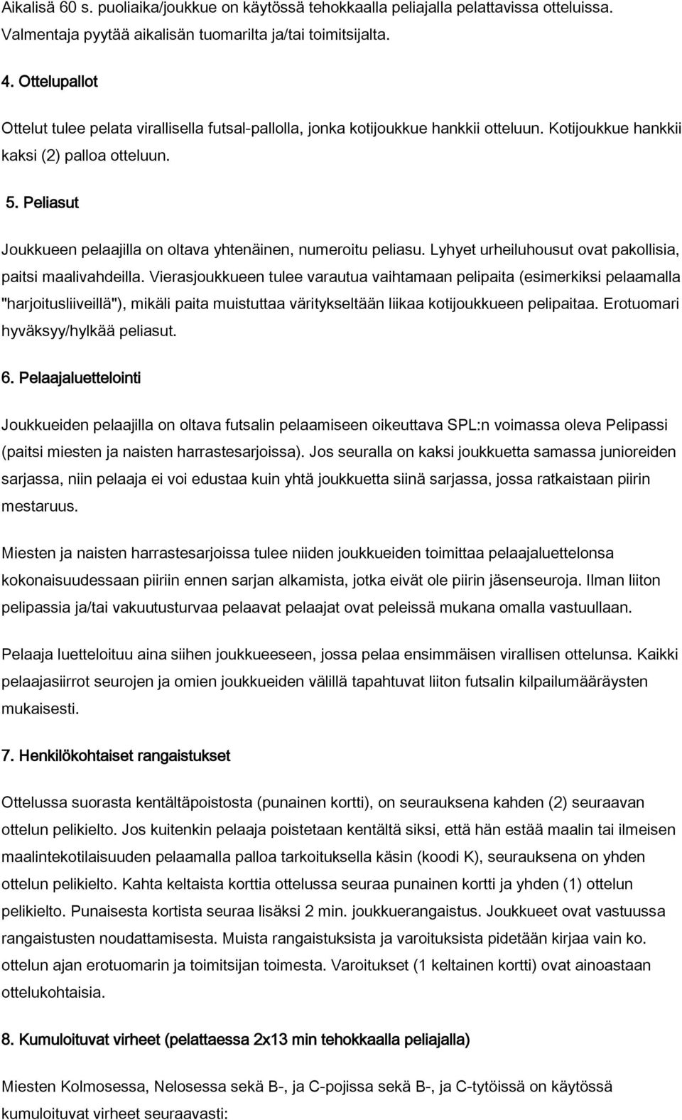 Peliasut Joukkueen pelaajilla on oltava yhtenäinen, numeroitu peliasu. Lyhyet urheiluhousut ovat pakollisia, paitsi maalivahdeilla.