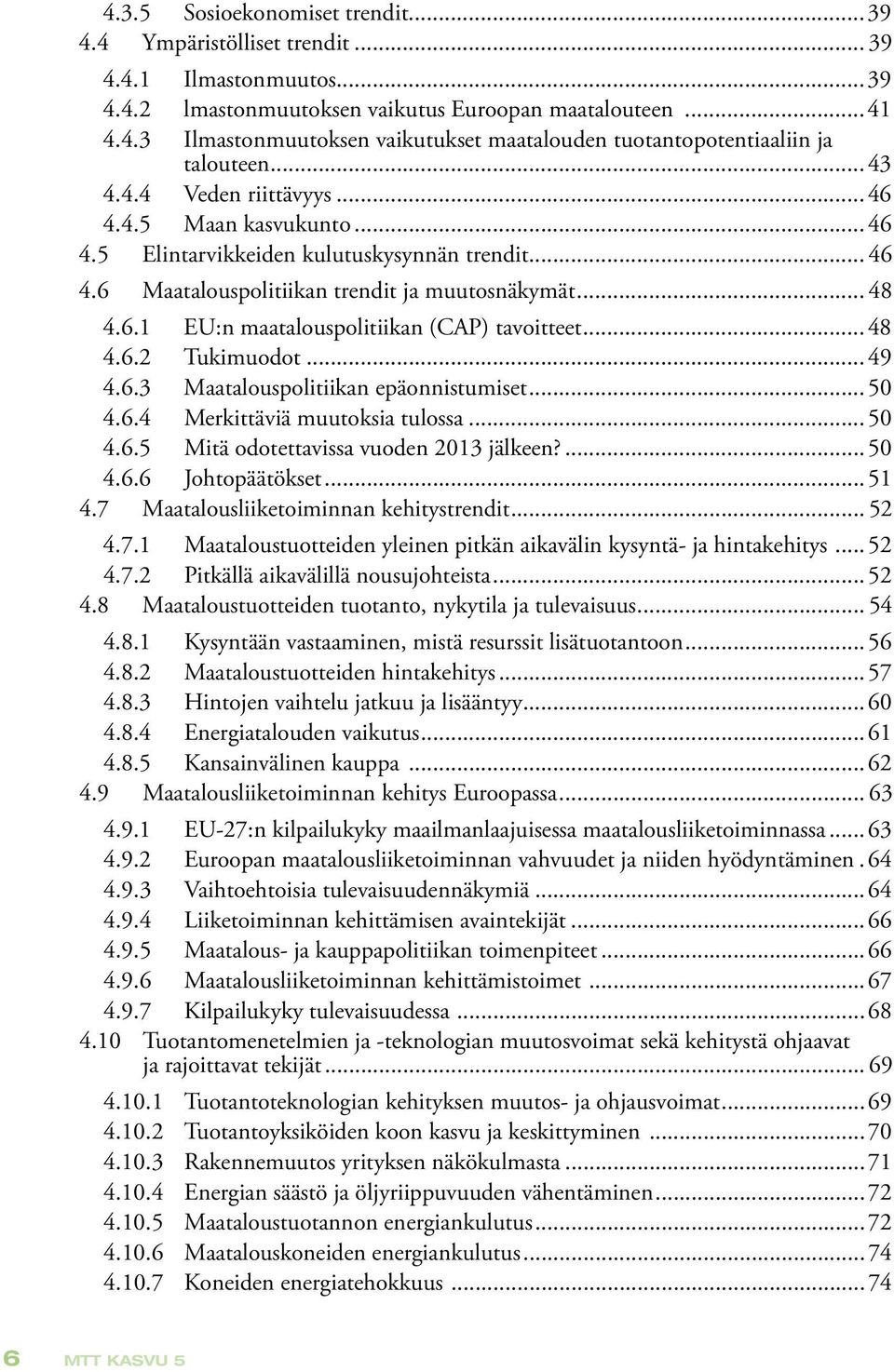 ..48 4.6.2 Tukimuodot...49 4.6.3 Maatalouspolitiikan epäonnistumiset...50 4.6.4 Merkittäviä muutoksia tulossa...50 4.6.5 Mitä odotettavissa vuoden 2013 jälkeen?...50 4.6.6 Johtopäätökset...51 4.