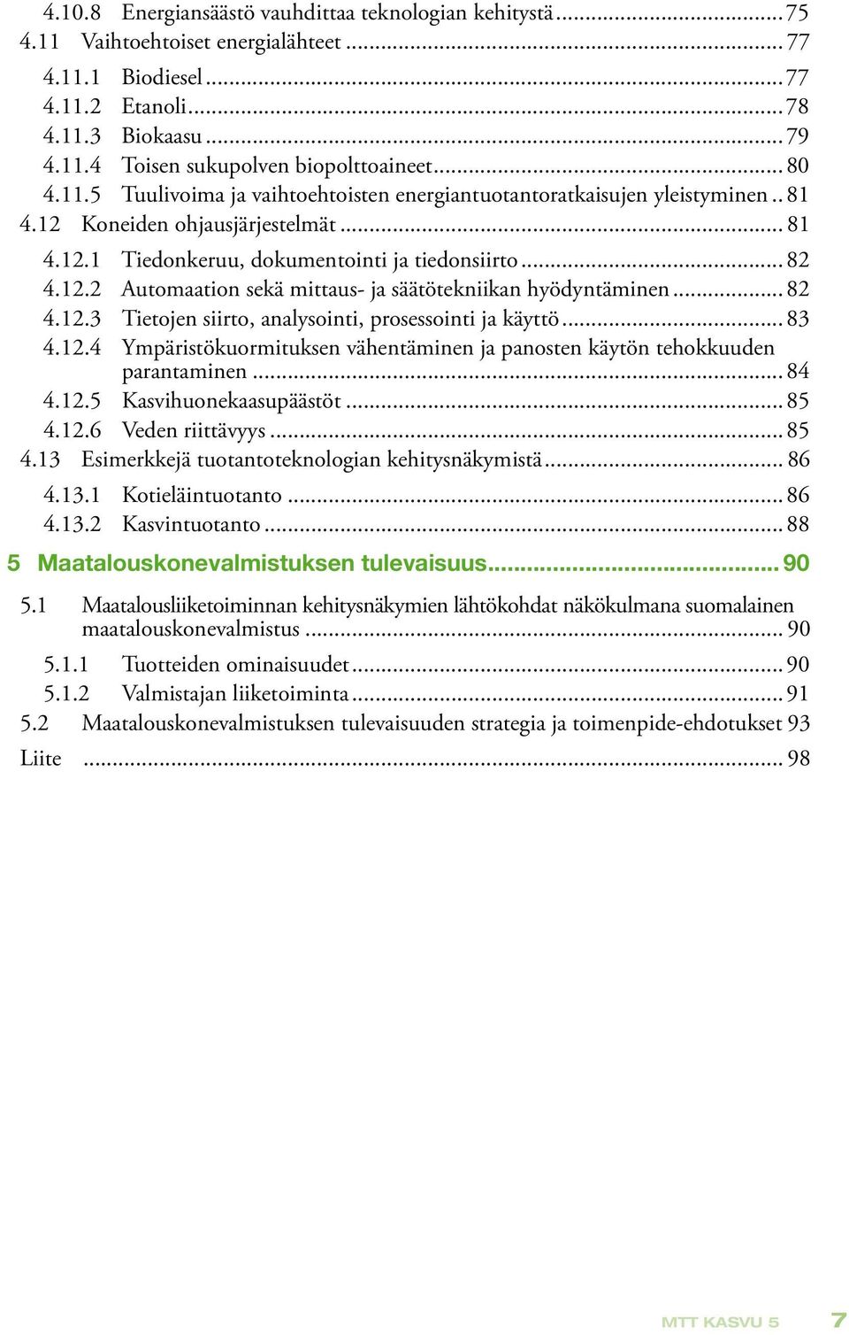 ..82 4.12.3 Tietojen siirto, analysointi, prosessointi ja käyttö...83 4.12.4 Ympäristökuormituksen vähentäminen ja panosten käytön tehokkuuden parantaminen...84 4.12.5 Kasvihuonekaasupäästöt...85 4.