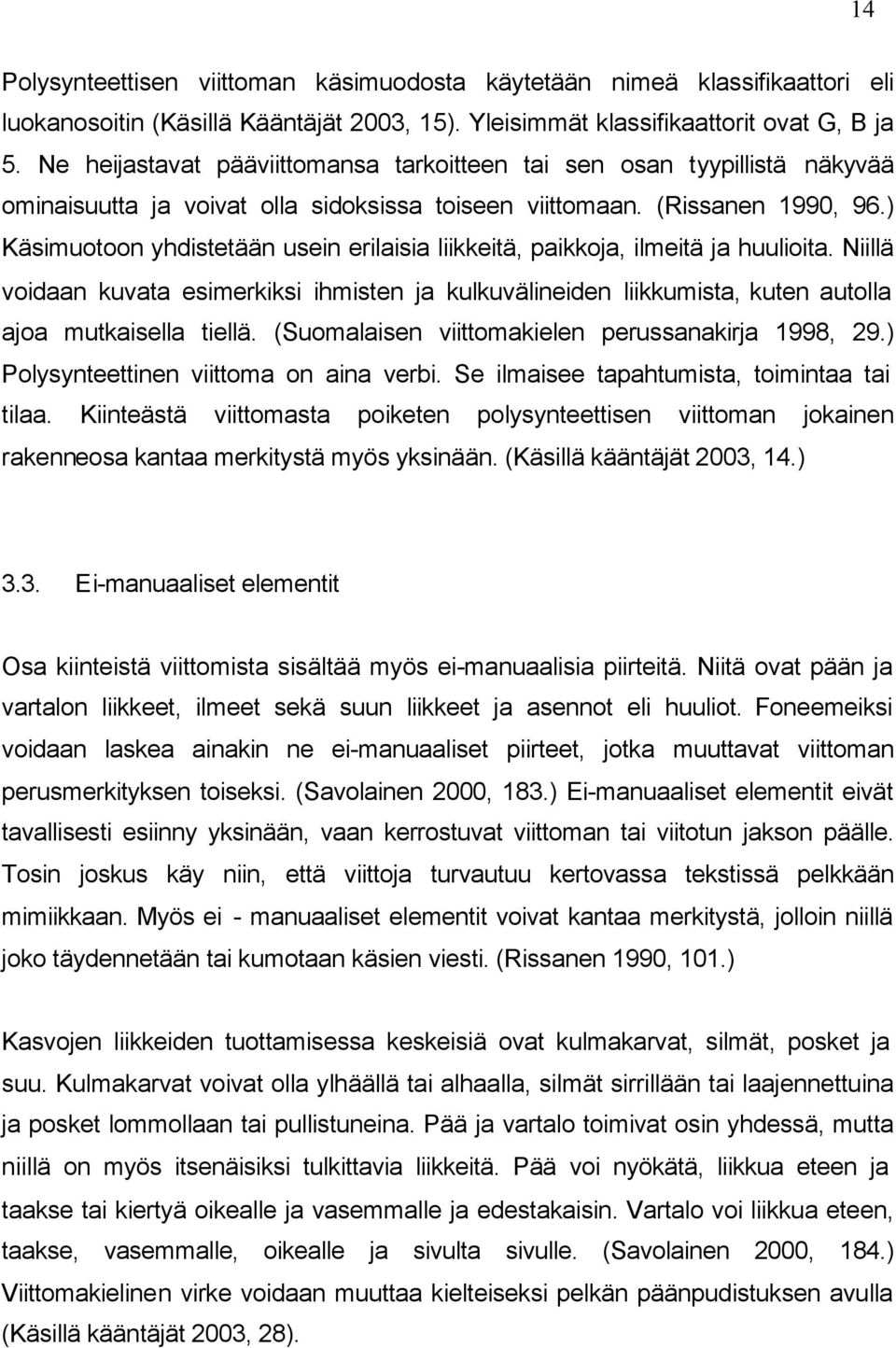 ) Käsimuotoon yhdistetään usein erilaisia liikkeitä, paikkoja, ilmeitä ja huulioita. Niillä voidaan kuvata esimerkiksi ihmisten ja kulkuvälineiden liikkumista, kuten autolla ajoa mutkaisella tiellä.