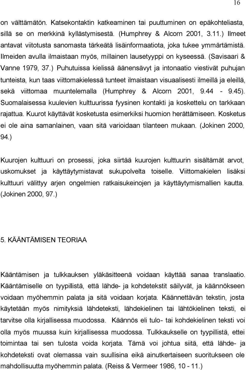 ) Puhutuissa kielissä äänensävyt ja intonaatio viestivät puhujan tunteista, kun taas viittomakielessä tunteet ilmaistaan visuaalisesti ilmeillä ja eleillä, sekä viittomaa muuntelemalla (Humphrey &