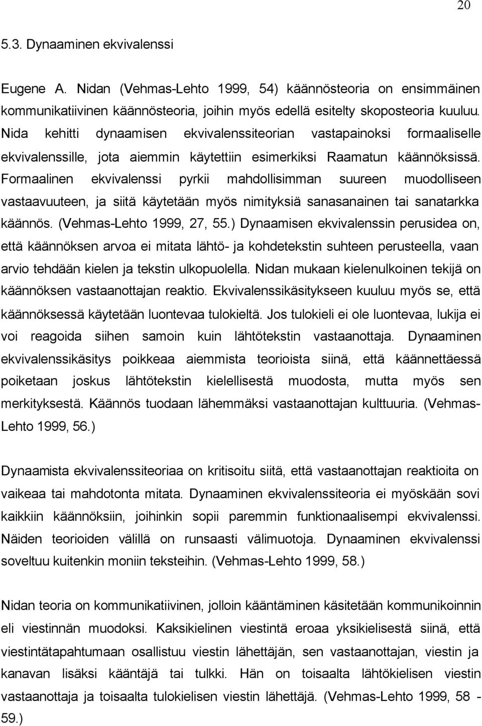 Formaalinen ekvivalenssi pyrkii mahdollisimman suureen muodolliseen vastaavuuteen, ja siitä käytetään myös nimityksiä sanasanainen tai sanatarkka käännös. (Vehmas-Lehto 1999, 27, 55.