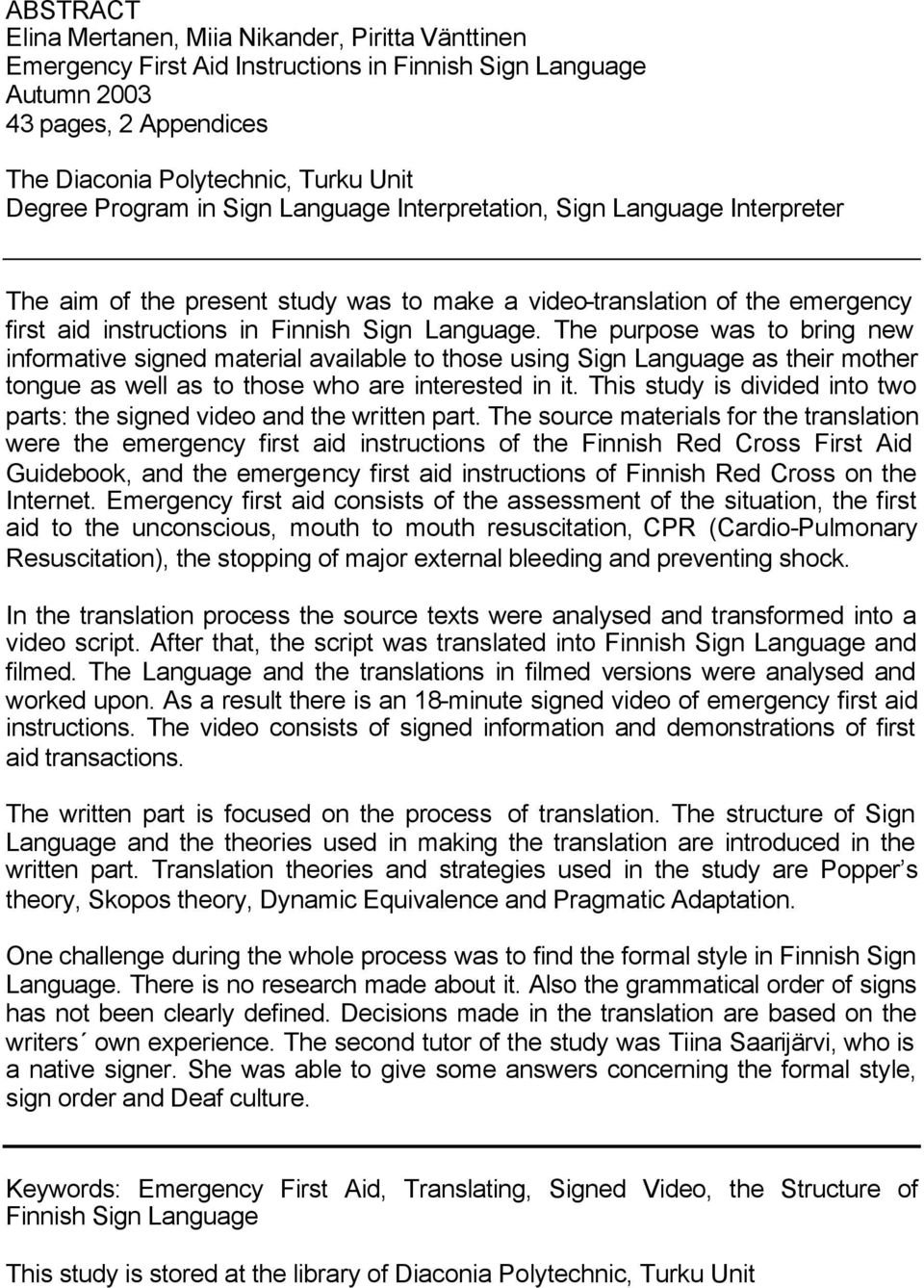 The purpose was to bring new informative signed material available to those using Sign Language as their mother tongue as well as to those who are interested in it.