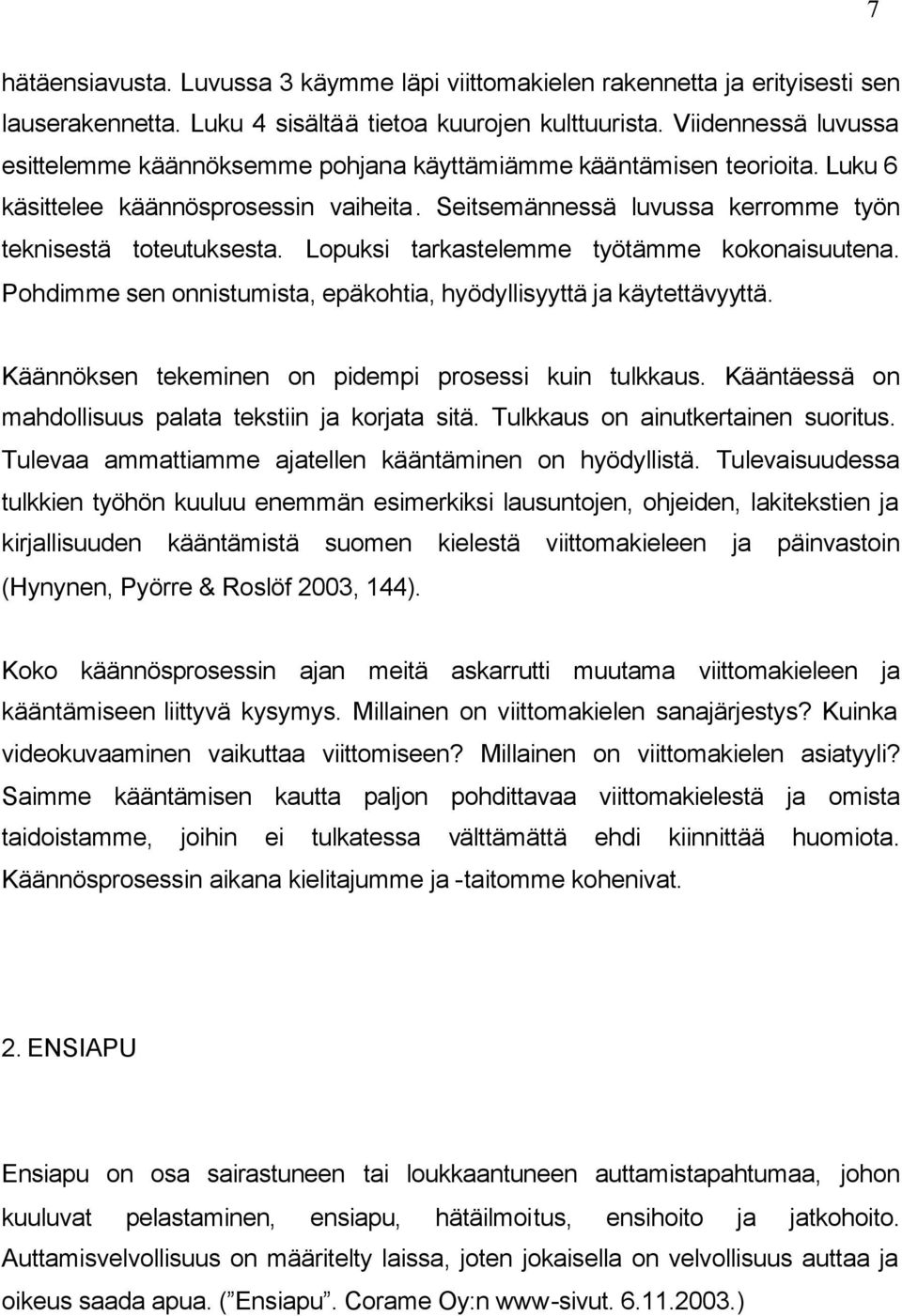 Lopuksi tarkastelemme työtämme kokonaisuutena. Pohdimme sen onnistumista, epäkohtia, hyödyllisyyttä ja käytettävyyttä. Käännöksen tekeminen on pidempi prosessi kuin tulkkaus.