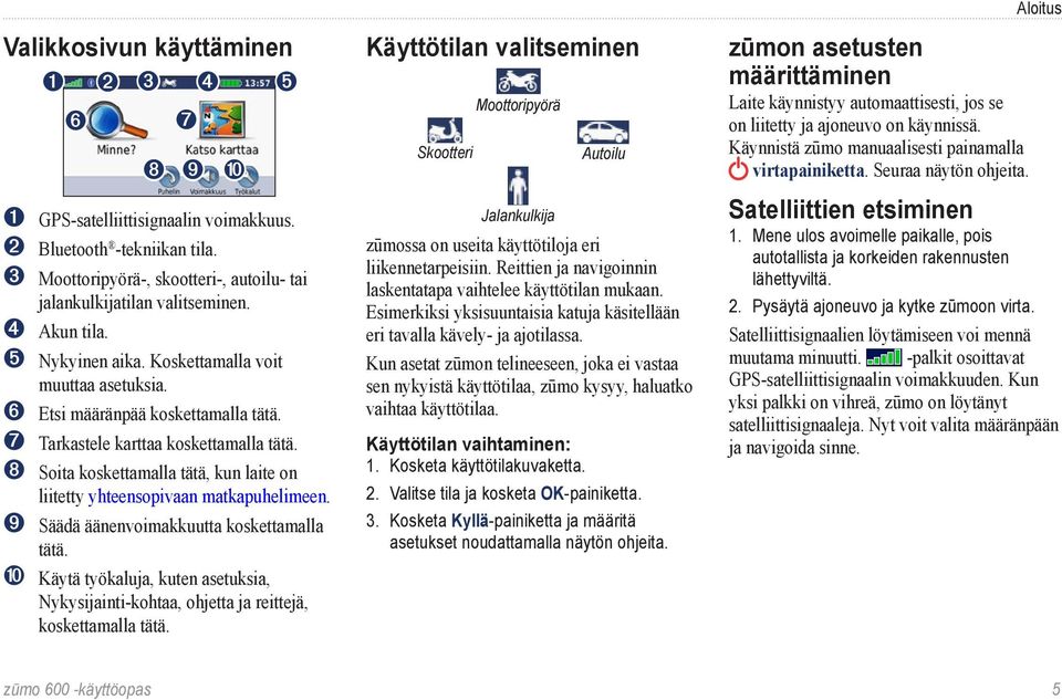 ➑ Soita koskettamalla tätä, kun laite on liitetty yhteensopivaan matkapuhelimeen. ➒ Säädä äänenvoimakkuutta koskettamalla tätä.