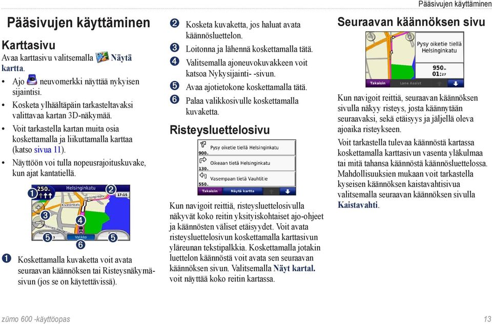 ➊ ➌ ➎ ➍ ➏ ➋ ➎ ➊ Koskettamalla kuvaketta voit avata seuraavan käännöksen tai Risteysnäkymäsivun (jos se on käytettävissä). ➋ Kosketa kuvaketta, jos haluat avata käännösluettelon.