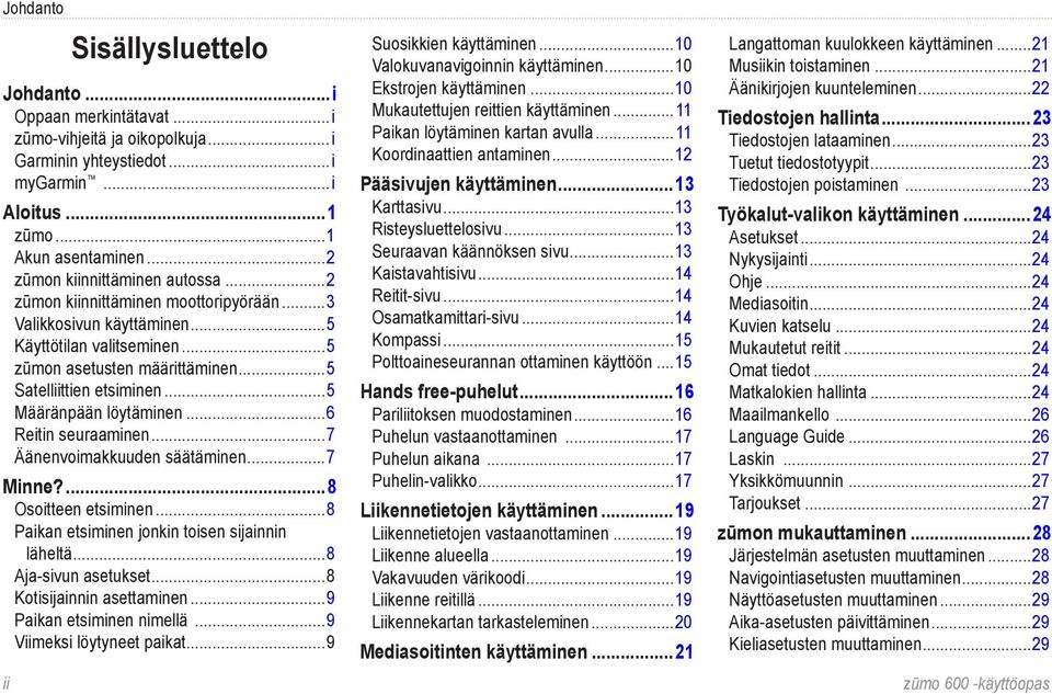 ..5 Määränpään löytäminen...6 Reitin seuraaminen...7 Äänenvoimakkuuden säätäminen...7 Minne?...8 Osoitteen etsiminen...8 Paikan etsiminen jonkin toisen sijainnin läheltä...8 Aja-sivun asetukset.