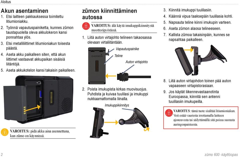 zūmon kiinnittäminen autossa Varoitus: älä käytä imukuppikiinnitystä moottoripyörässä. 1. Liitä auton virtajohto telineen takaosassa olevaan virtaliitäntään. Vapautuspainike Teline Auton virtajohto 3.