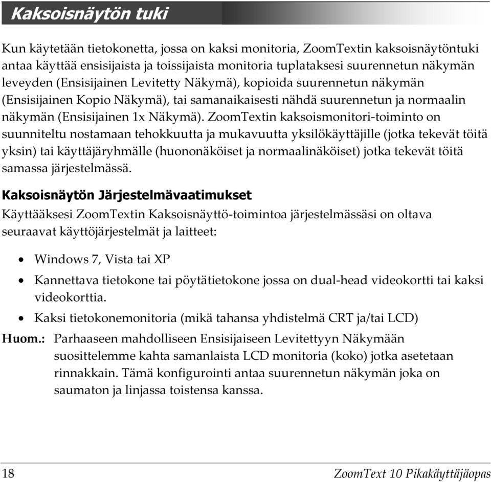 ZoomTextin kaksoismonitori-toiminto on suunniteltu nostamaan tehokkuutta ja mukavuutta yksilökäyttäjille (jotka tekevät töitä yksin) tai käyttäjäryhmälle (huononäköiset ja normaalinäköiset) jotka