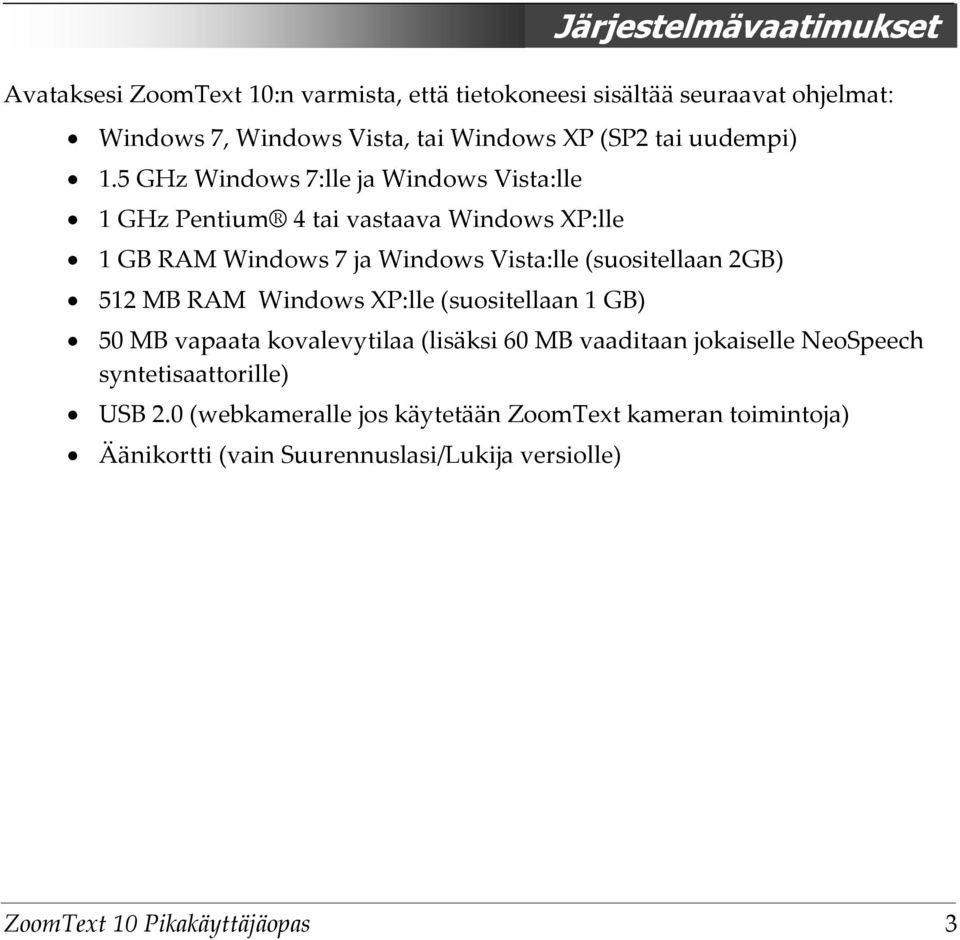 5 GHz Windows 7:lle ja Windows Vista:lle 1 GHz Pentium 4 tai vastaava Windows XP:lle 1 GB RAM Windows 7 ja Windows Vista:lle (suositellaan