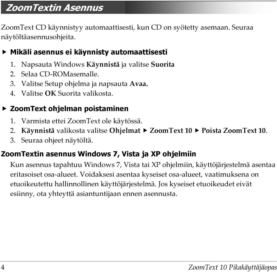 Varmista ettei ZoomText ole käytössä. 2. Käynnistä valikosta valitse Ohjelmat ZoomText 10 Poista ZoomText 10. 3. Seuraa ohjeet näytöltä.