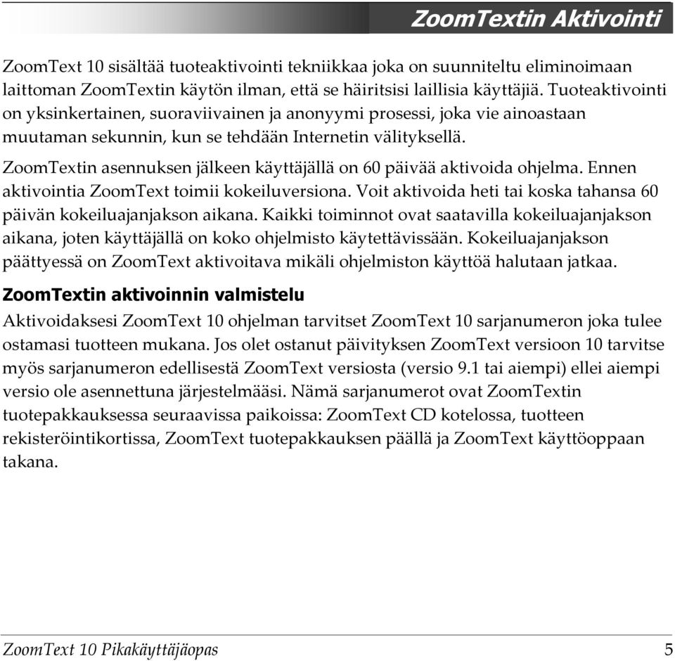 ZoomTextin asennuksen jälkeen käyttäjällä on 60 päivää aktivoida ohjelma. Ennen aktivointia ZoomText toimii kokeiluversiona. Voit aktivoida heti tai koska tahansa 60 päivän kokeiluajanjakson aikana.