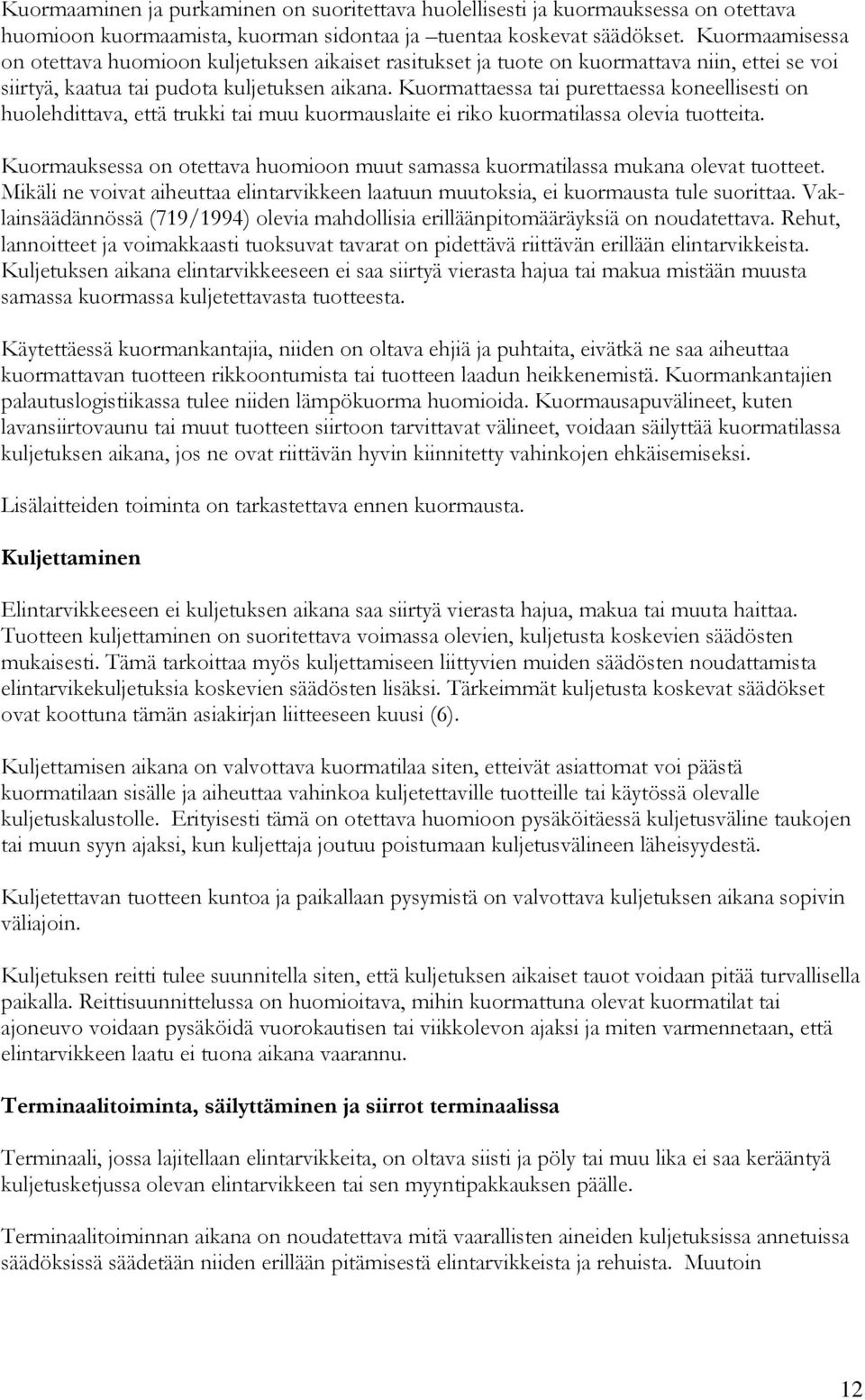 Kuormattaessa tai purettaessa koneellisesti on huolehdittava, että trukki tai muu kuormauslaite ei riko kuormatilassa olevia tuotteita.