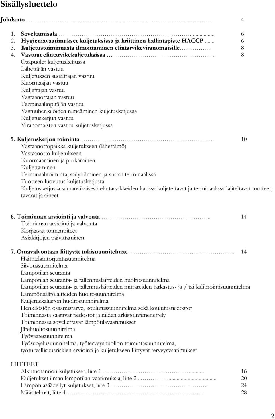 . 8 Osapuolet kuljetusketjussa Lähettäjän vastuu Kuljetuksen suorittajan vastuu Kuormaajan vastuu Kuljettajan vastuu Vastaanottajan vastuu Terminaalinpitäjän vastuu Vastuuhenkilöiden nimeäminen