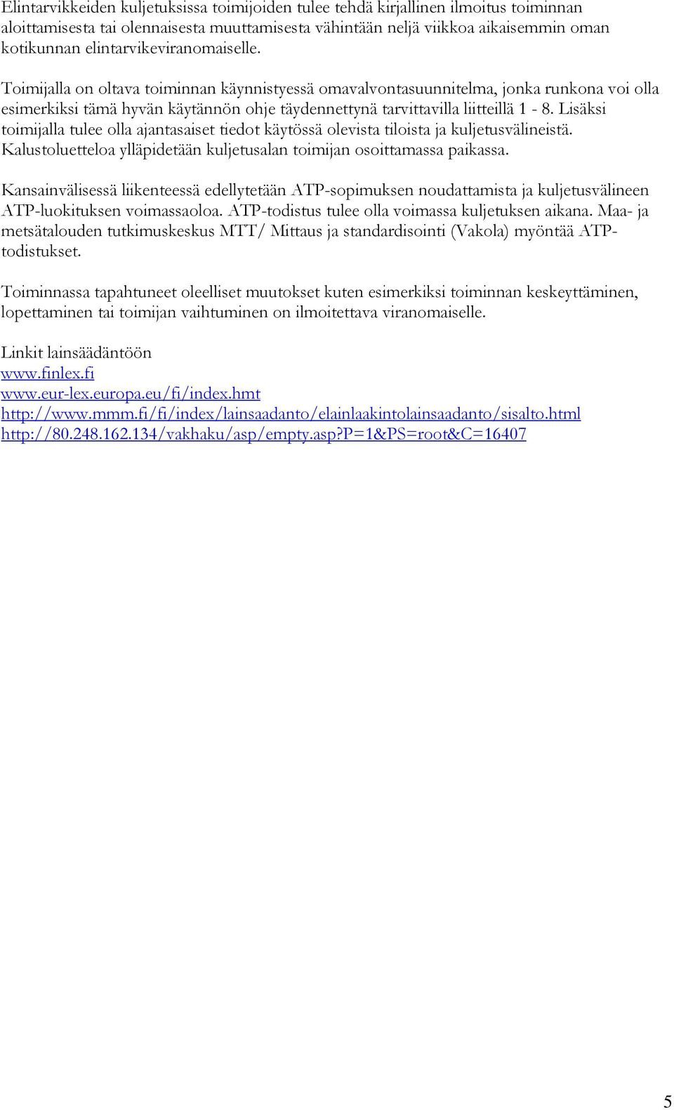 Lisäksi toimijalla tulee olla ajantasaiset tiedot käytössä olevista tiloista ja kuljetusvälineistä. Kalustoluetteloa ylläpidetään kuljetusalan toimijan osoittamassa paikassa.