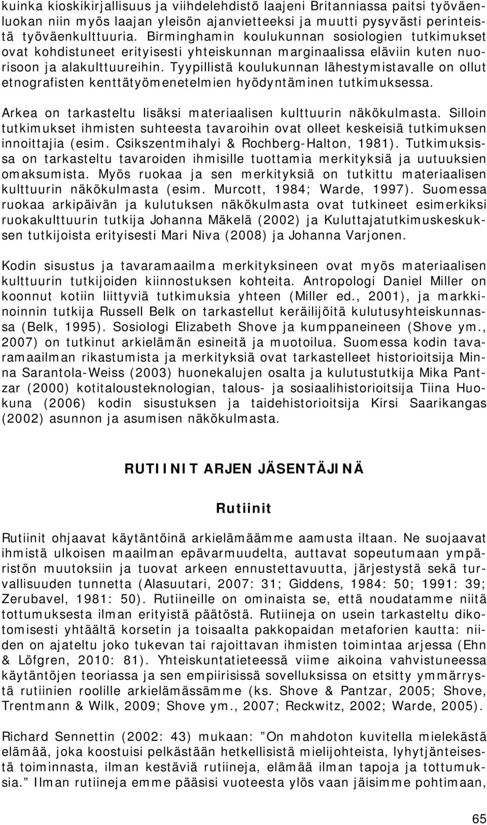 Tyypillistä koulukunnan lähestymistavalle on ollut etnografisten kenttätyömenetelmien hyödyntäminen tutkimuksessa. Arkea on tarkasteltu lisäksi materiaalisen kulttuurin näkökulmasta.