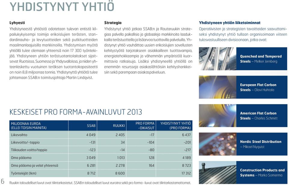 Yhdistyneen yhtiön terästuotantolaitokset sijaitsevat Ruotsissa, Suomessa ja Yhdysvalloissa, ja niiden yhteenlaskettu vuotuinen teräksen tuotantokapasiteetti on noin 8,8 miljoonaa tonnia.