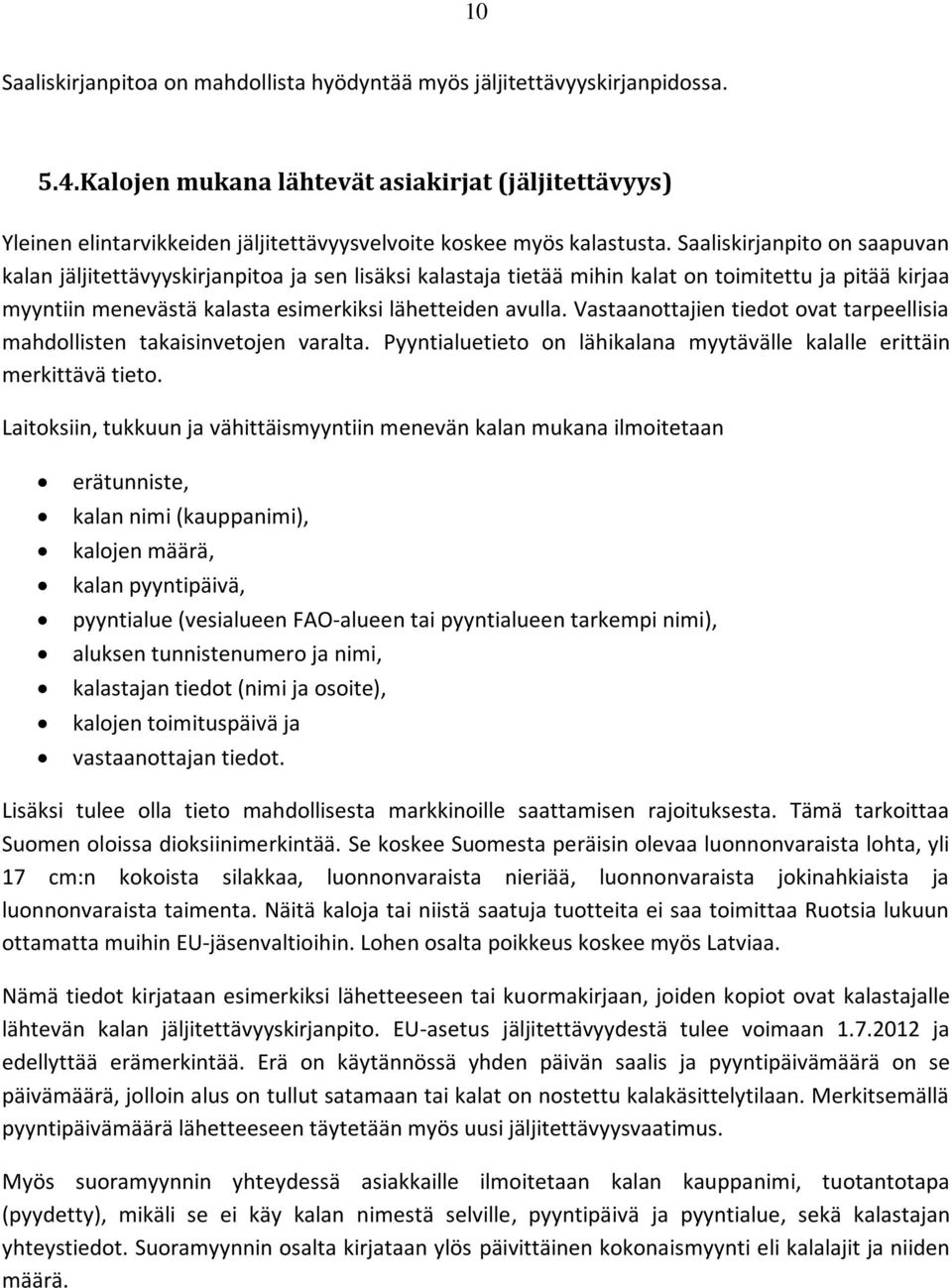 Saaliskirjanpito on saapuvan kalan jäljitettävyyskirjanpitoa ja sen lisäksi kalastaja tietää mihin kalat on toimitettu ja pitää kirjaa myyntiin menevästä kalasta esimerkiksi lähetteiden avulla.