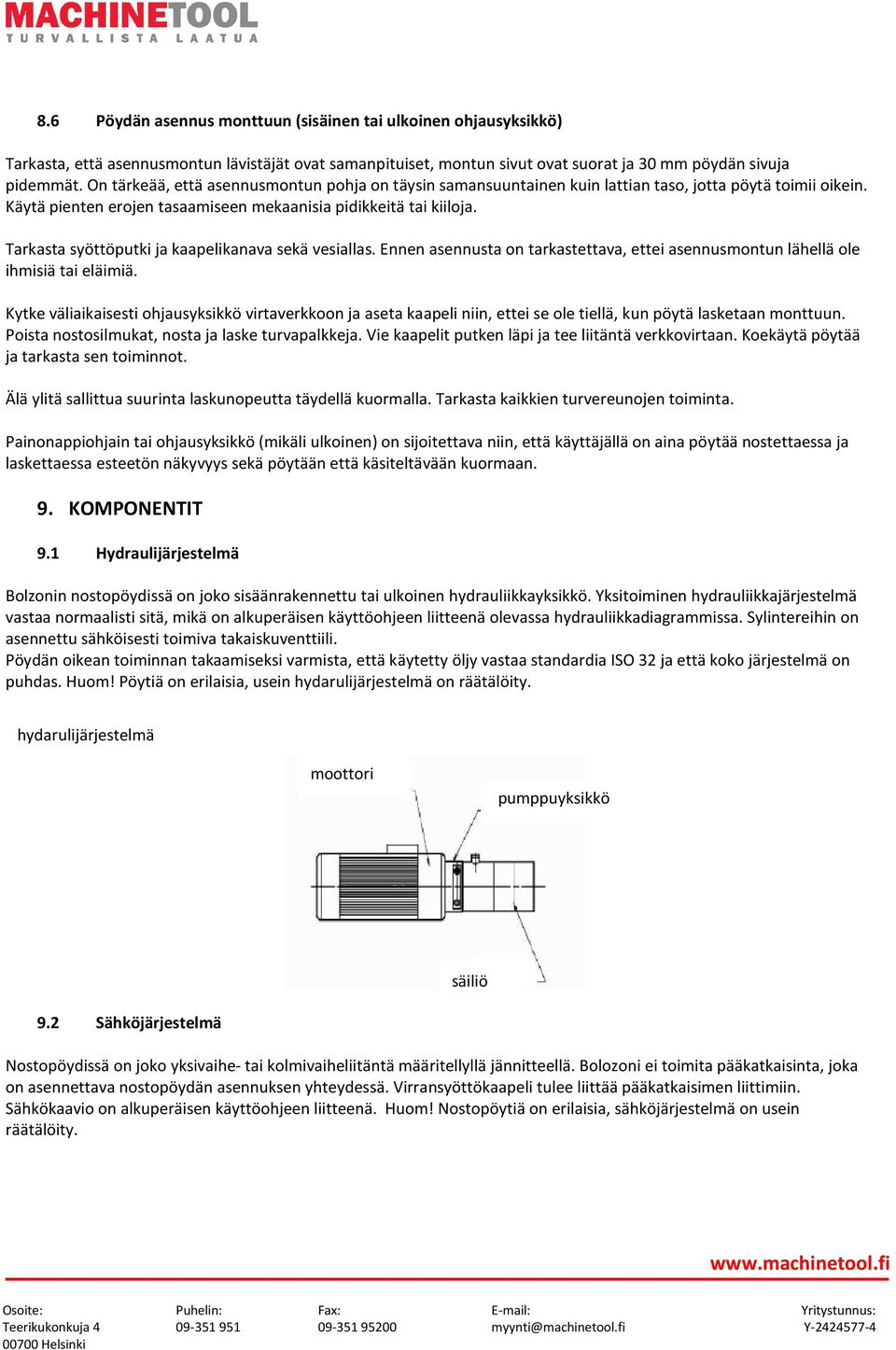 Tarkasta syöttöputki ja kaapelikanava sekä vesiallas. Ennen asennusta on tarkastettava, ettei asennusmontun lähellä ole ihmisiä tai eläimiä.