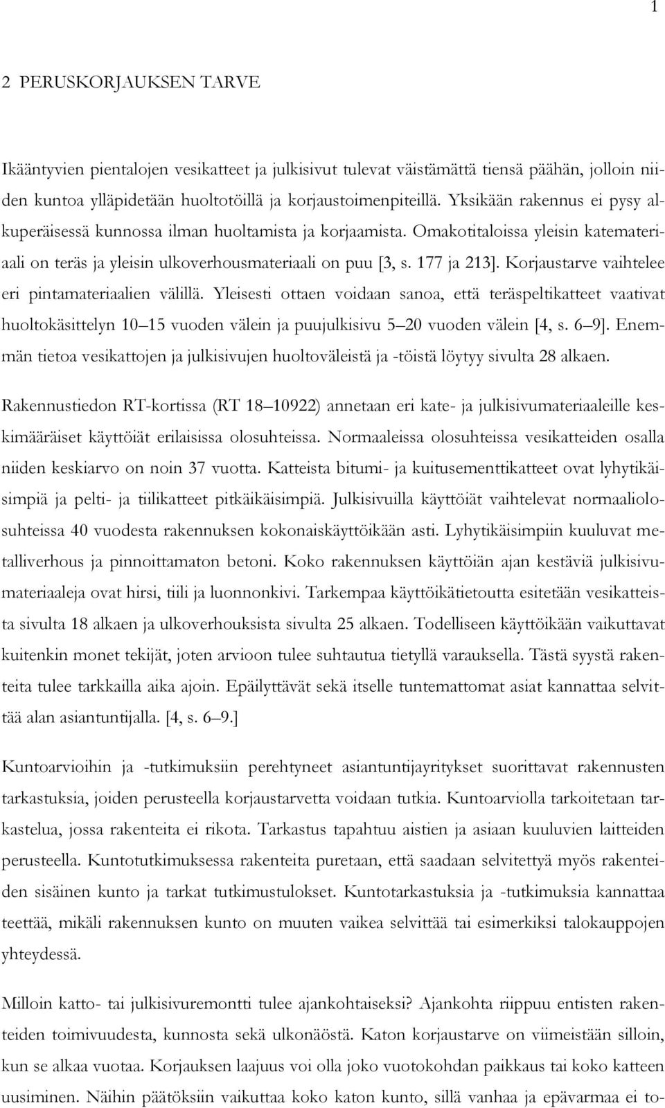 Korjaustarve vaihtelee eri pintamateriaalien välillä. Yleisesti ottaen voidaan sanoa, että teräspeltikatteet vaativat huoltokäsittelyn 10 15 vuoden välein ja puujulkisivu 5 20 vuoden välein [4, s.