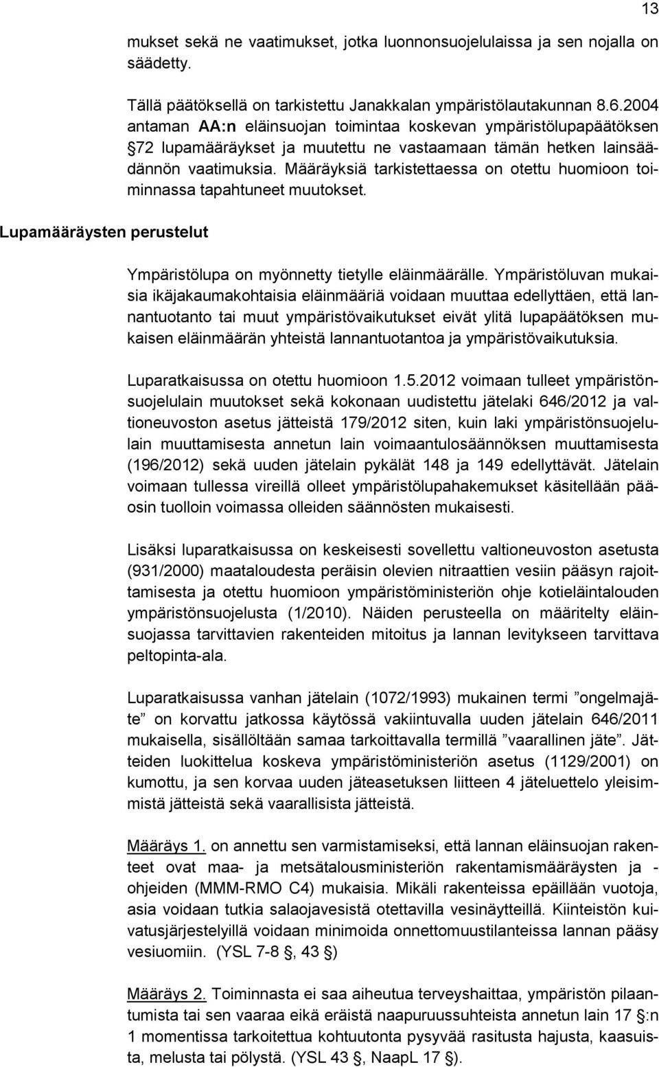 Määräyksiä tarkistettaessa on otettu huomioon toiminnassa tapahtuneet muutokset. Ympäristölupa on myönnetty tietylle eläinmäärälle.