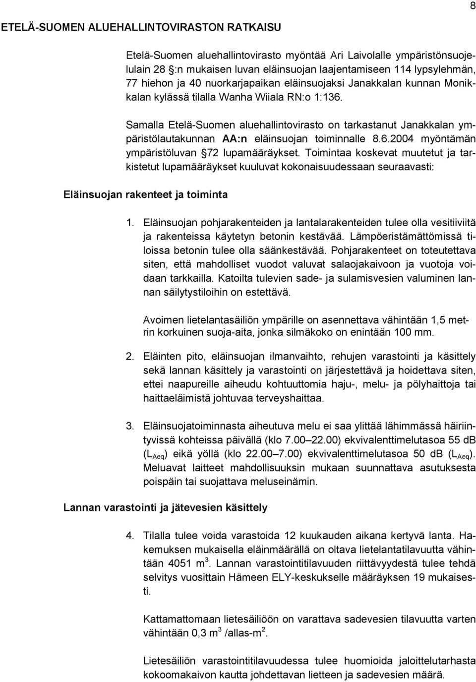 Samalla Etelä-Suomen aluehallintovirasto on tarkastanut Janakkalan ympäristölautakunnan AA:n eläinsuojan toiminnalle 8.6.2004 myöntämän ympäristöluvan 72 lupamääräykset.