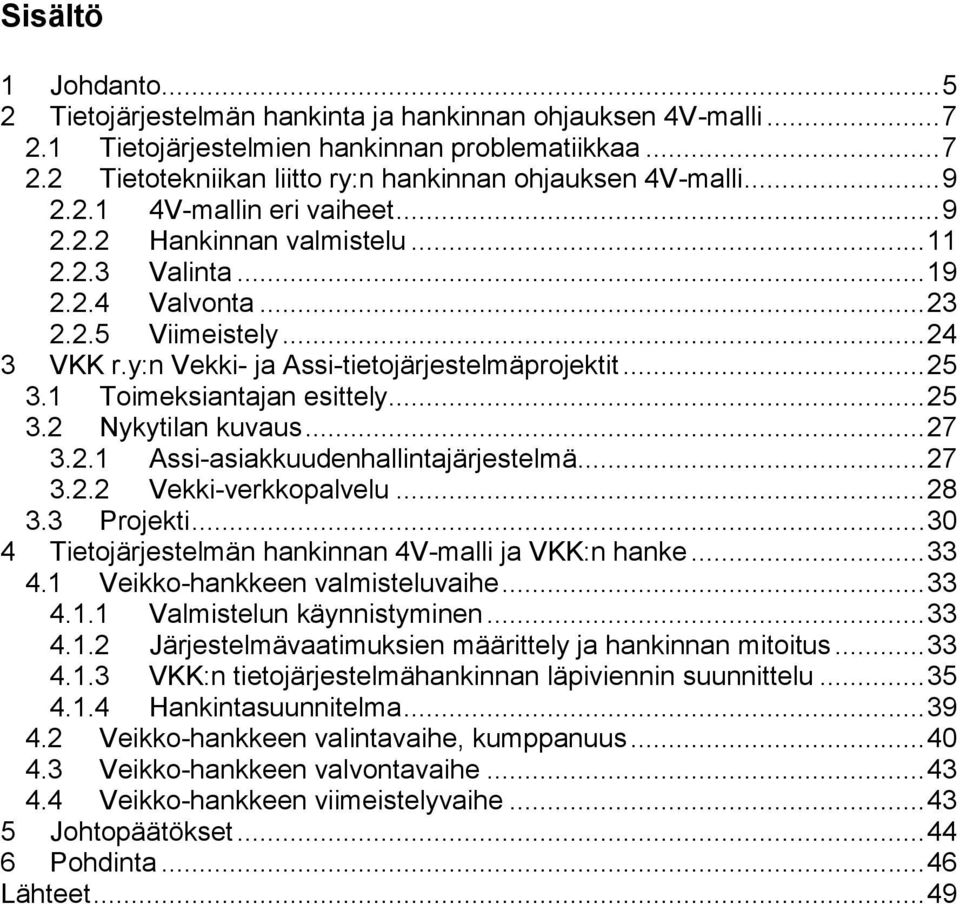 1 Toimeksiantajan esittely... 25 3.2 Nykytilan kuvaus... 27 3.2.1 Assi-asiakkuudenhallintajärjestelmä... 27 3.2.2 Vekki-verkkopalvelu... 28 3.3 Projekti.