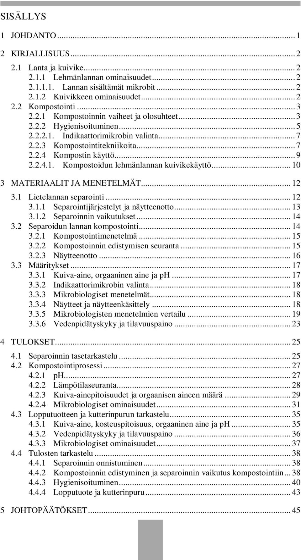 .. 10 3 MATERIAALIT JA MENETELMÄT... 12 3.1 Lietelannan separointi... 12 3.1.1 Separointijärjestelyt ja näytteenotto... 13 3.1.2 Separoinnin vaikutukset... 14 3.2 Separoidun lannan kompostointi... 14 3.2.1 Kompostointimenetelmä.