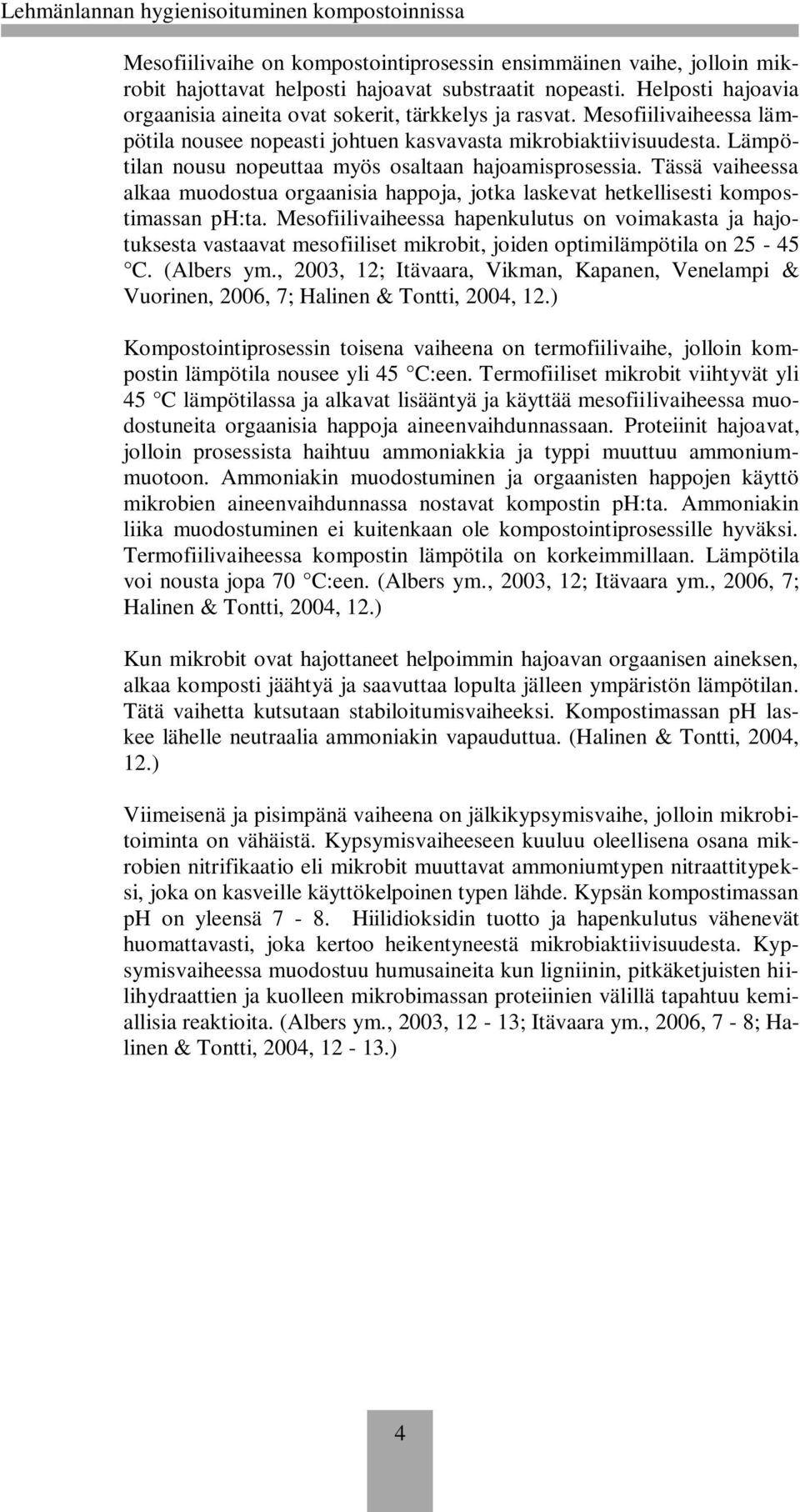 Tässä vaiheessa alkaa muodostua orgaanisia happoja, jotka laskevat hetkellisesti kompostimassan ph:ta.