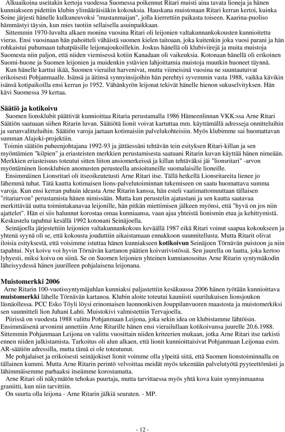 Kaarina-puoliso hämmästyi täysin, kun mies tuotiin sellaisella asuinpaikkaan. Sittemmin 1970-luvulta alkaen monina vuosina Ritari oli leijonien valtakunnankokousten kunnioitettu vieras.