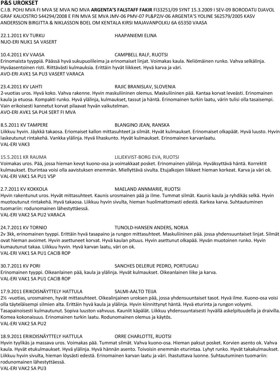 2009 I SEV 09 BORODATIJ DJAVOL GRAF KALIOSTRO S44294/2008 E FIN MVA SE MVA JMV 06 PMV 07 PL&PZJV 06 ARGENTA S YOLINE S62579/2005 KASV ANDERSSON BIRGITTA & NIKLASSON BOEL OM KENTALA KIRSI MAJAVANPOLKU