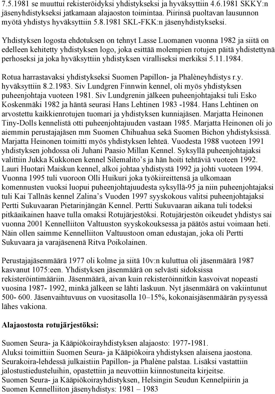 yhdistyksen viralliseksi merkiksi 5.11.1984. Rotua harrastavaksi yhdistykseksi Suomen Papillon- ja Phalèneyhdistys r.y. hyväksyttiin 8.2.1983.