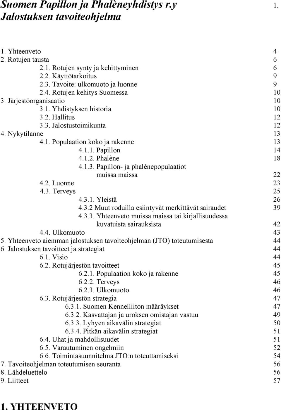 1.1. Papillon 14 4.1.2. Phalène 18 4.1.3. Papillon- ja phalènepopulaatiot muissa maissa 22 4.2. Luonne 23 4.3. Terveys 25 4.3.1. Yleistä 26 4.3.2 Muut roduilla esiintyvät merkittävät sairaudet 39 4.3.3. Yhteenveto muissa maissa tai kirjallisuudessa kuvatuista sairauksista 42 4.