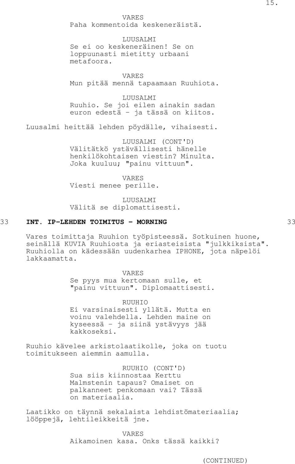 Joka kuuluu; "painu vittuun". Viesti menee perille. LUUSALMI Välitä se diplomattisesti. 33 INT. IP-LEHDEN TOIMITUS - MORNING 33 Vares toimittaja Ruuhion työpisteessä.
