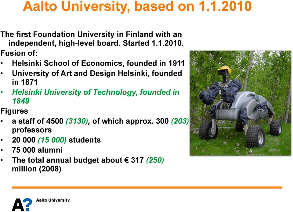 Fusion of: Helsinki School of Economics, founded in 1911 University of Art and Design Helsinki, founded in 1871