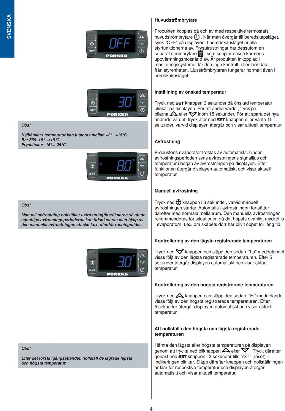 Är produkten inkopplad i monitoringssystemet får den inga kontroll- eller larmdata från styrenheten. Ljusströmbrytaren fungerar normalt även i beredkakpsläget. Inställning av önskad temperatur Obs!