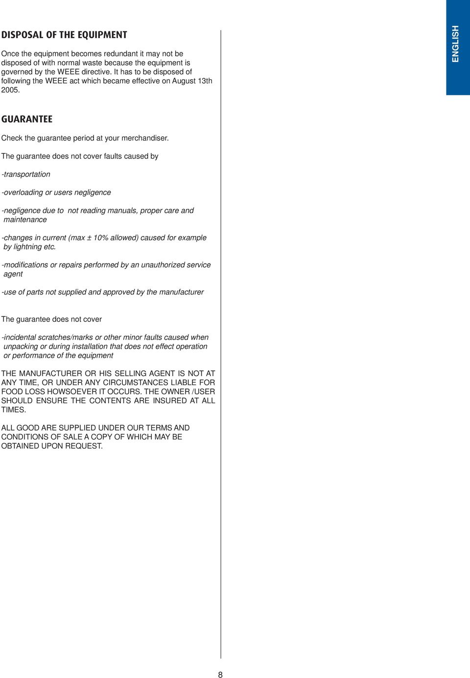 The guarantee does not cover faults caused by -transportation -overloading or users negligence -negligence due to not reading manuals, proper care and maintenance -changes in current (max ± 10%