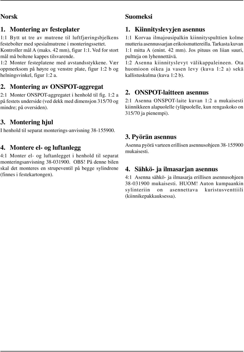 Montering av ONSPOT-aggregat 2:1 Monter ONSPOT-aggregatet i henhold til fig. 1:2 a på festets underside (ved dekk med dimensjon 315/70 og mindre; på oversiden). 3. Montering hjul I henhold til separat monterings-anvisning 38-155900.