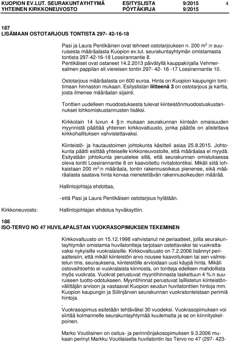 Ostotarjous määräalasta on 600 euroa. Hinta on Kuopion kaupungin tonttimaan hinnaston mukaan. Esityslistan liitteenä 3 on ostotarjous ja kartta, josta ilmenee määräalan sijainti.