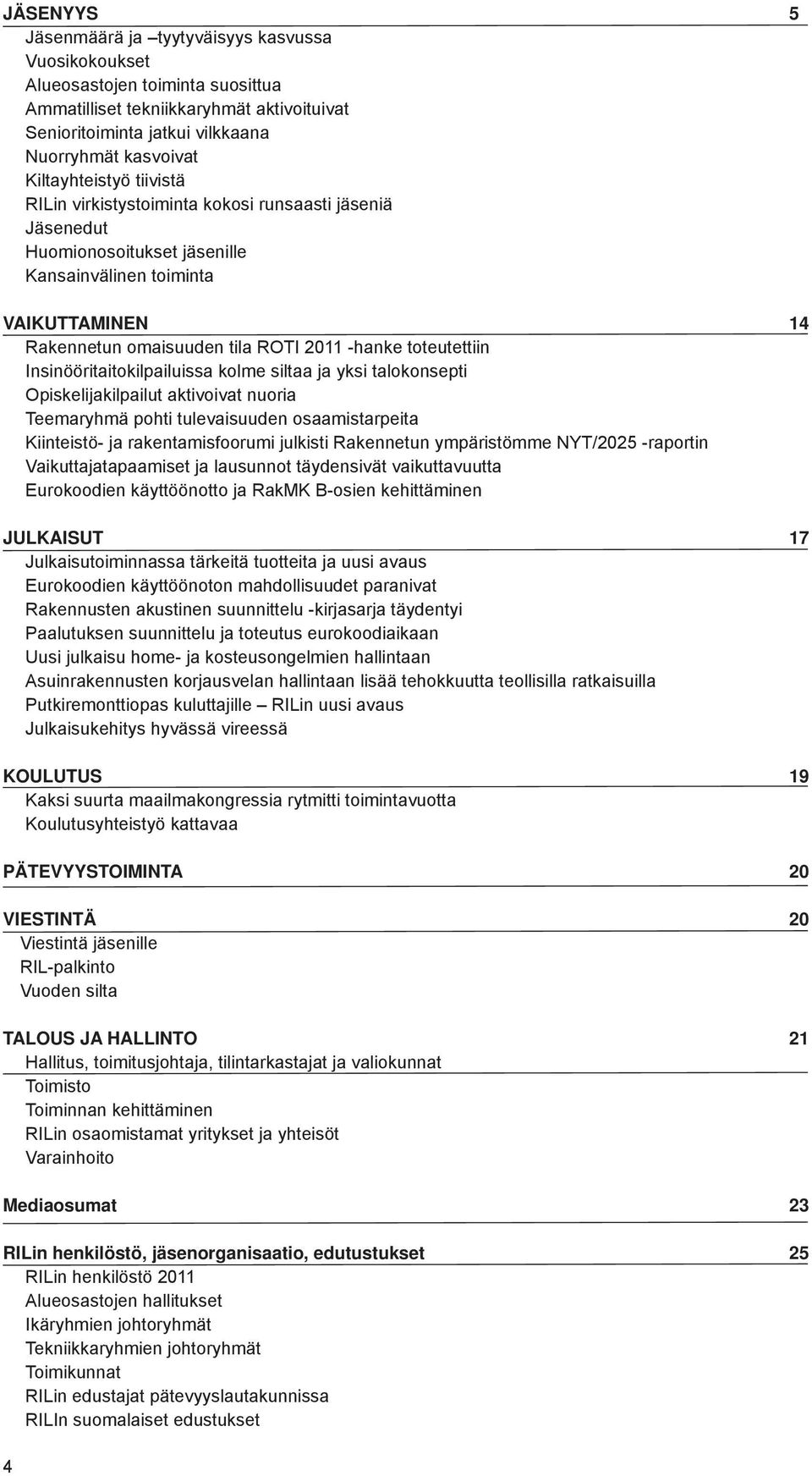 toteutettiin Insinööritaitokilpailuissa kolme siltaa ja yksi talokonsepti Opiskelijakilpailut aktivoivat nuoria Teemaryhmä pohti tulevaisuuden osaamistarpeita Kiinteistö- ja rakentamisfoorumi