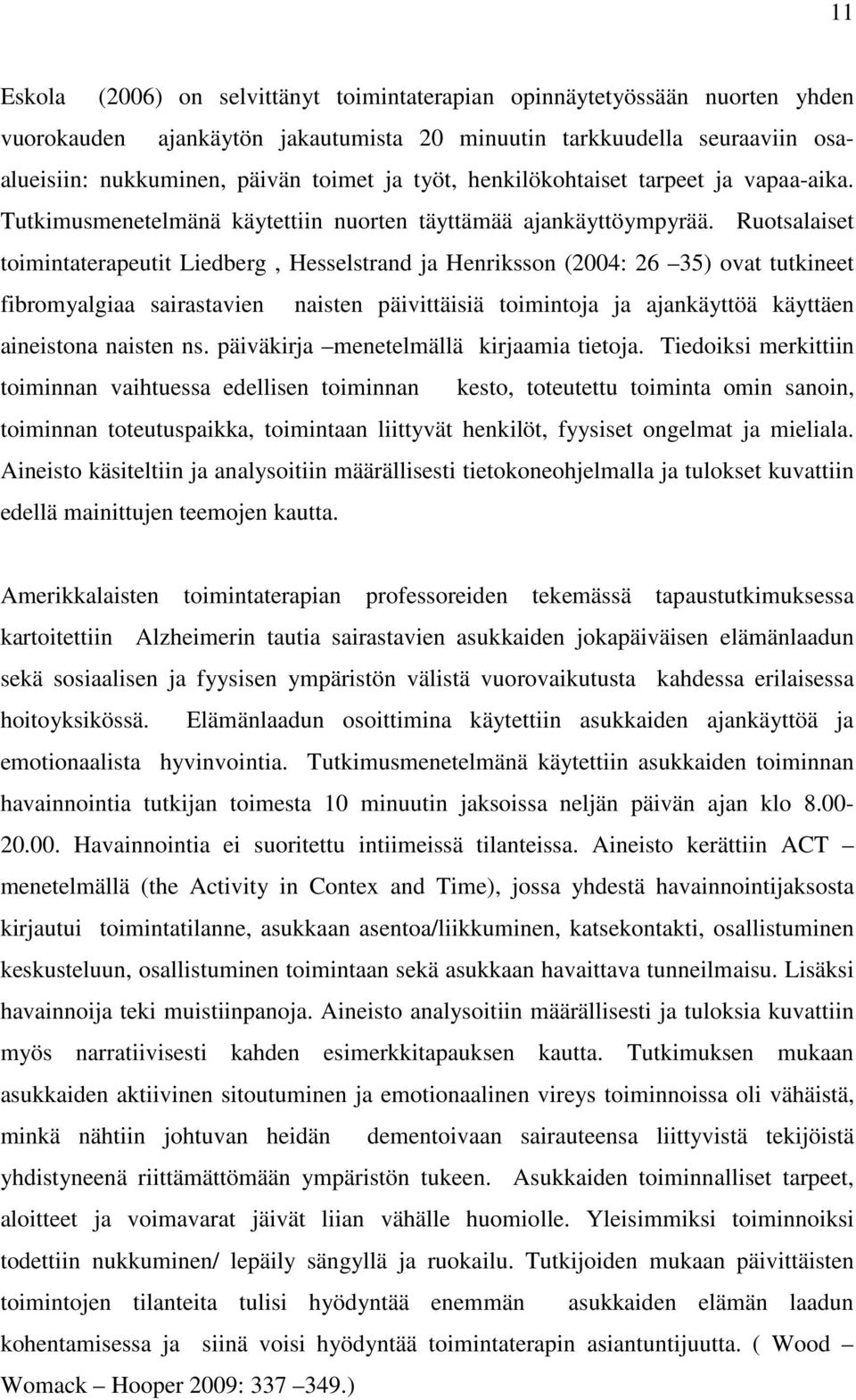 Ruotsalaiset toimintaterapeutit Liedberg, Hesselstrand ja Henriksson (2004: 26 35) ovat tutkineet fibromyalgiaa sairastavien naisten päivittäisiä toimintoja ja ajankäyttöä käyttäen aineistona naisten