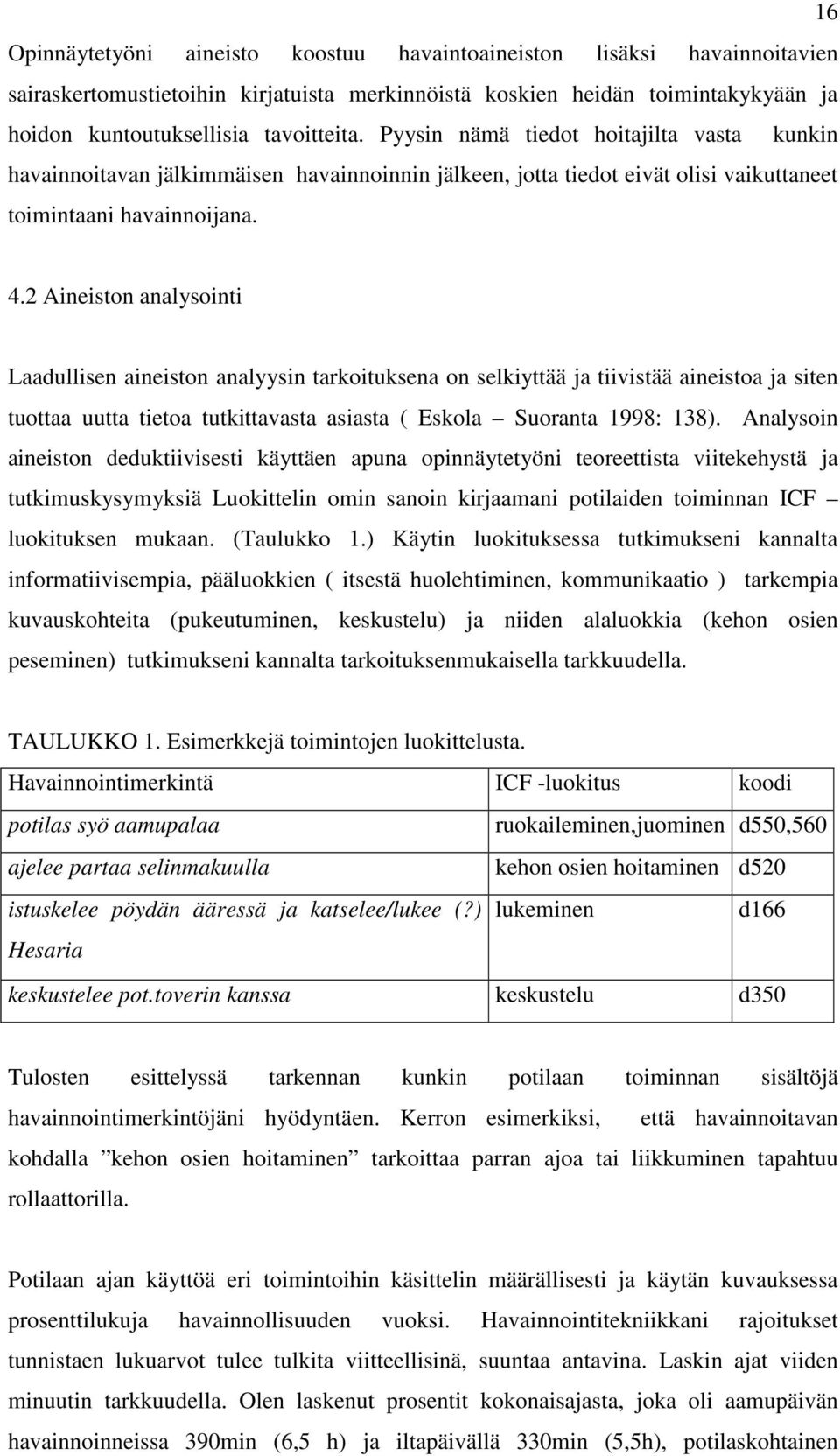 2 Aineiston analysointi Laadullisen aineiston analyysin tarkoituksena on selkiyttää ja tiivistää aineistoa ja siten tuottaa uutta tietoa tutkittavasta asiasta ( Eskola Suoranta 1998: 138).