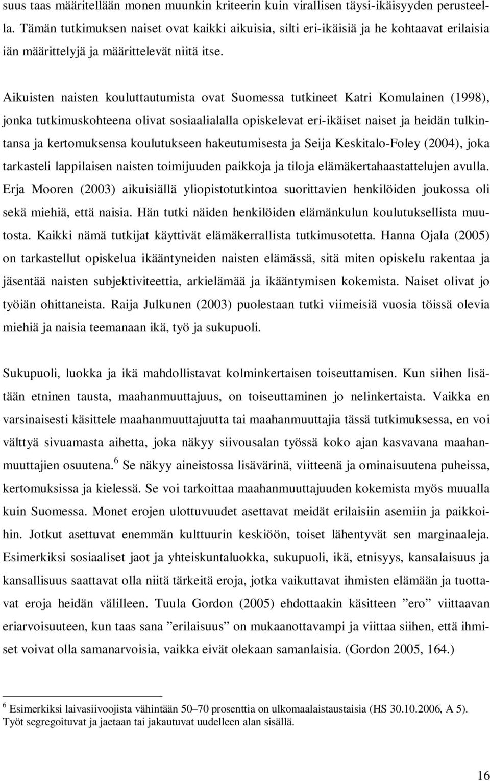 Aikuisten naisten kouluttautumista ovat Suomessa tutkineet Katri Komulainen (1998), jonka tutkimuskohteena olivat sosiaalialalla opiskelevat eri-ikäiset naiset ja heidän tulkintansa ja kertomuksensa