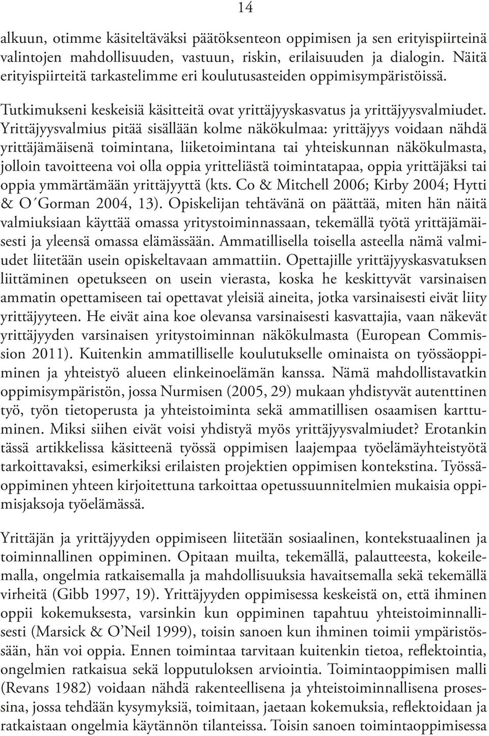 Yrittäjyysvalmius pitää sisällään kolme näkökulmaa: yrittäjyys voidaan nähdä yrittäjämäisenä toimintana, liiketoimintana tai yhteiskunnan näkökulmasta, jolloin tavoitteena voi olla oppia yritteliästä