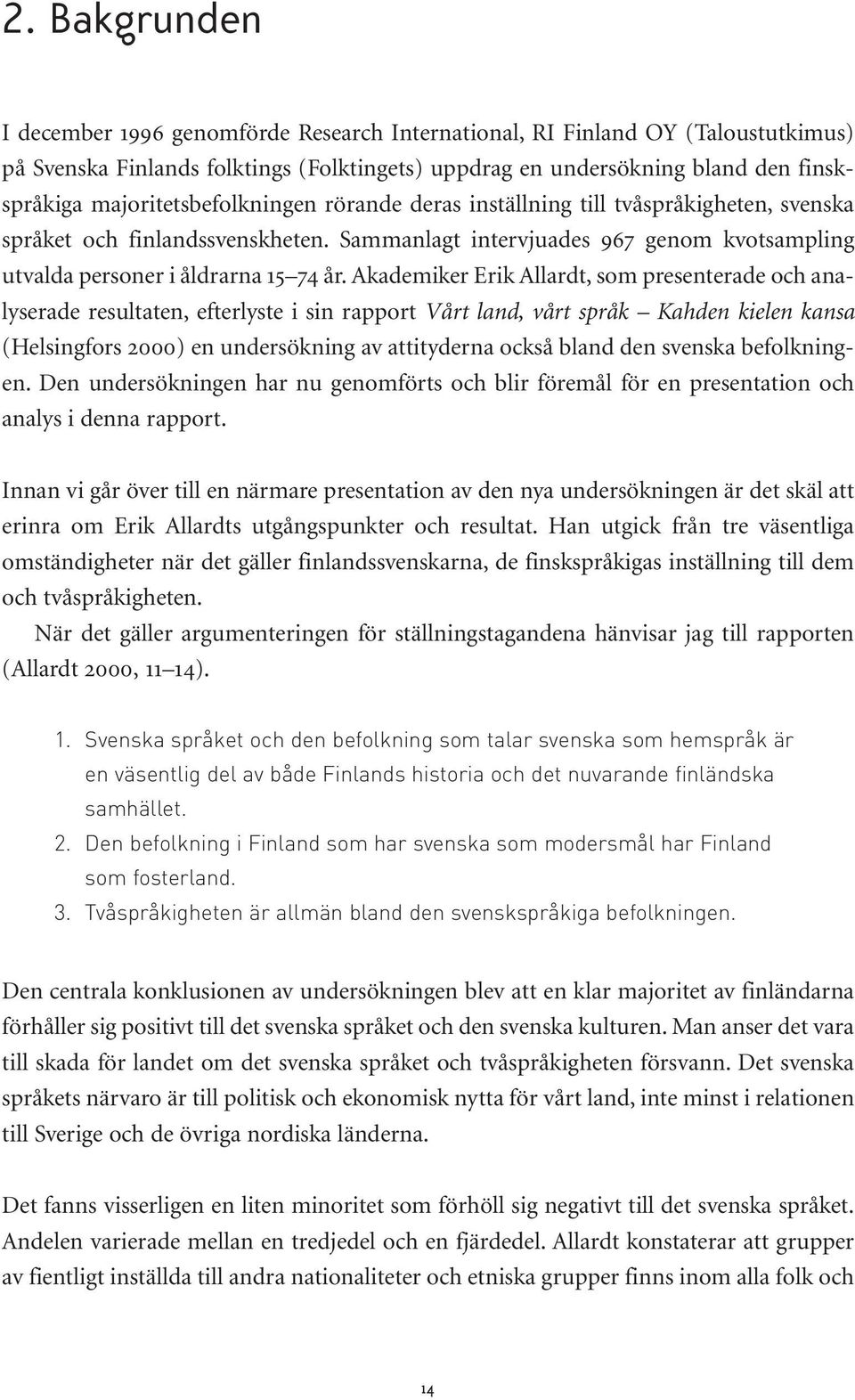 Akademiker Erik Allardt, som presenterade och analyserade resultaten, efterlyste i sin rapport Vårt land, vårt språk Kahden kielen kansa (Helsingfors 2000) en undersökning av attityderna också bland