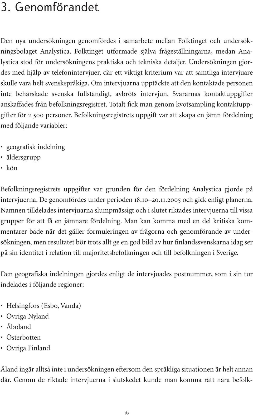 Undersökningen gjordes med hjälp av telefonintervjuer, där ett viktigt kriterium var att samtliga intervjuare skulle vara helt svenskspråkiga.