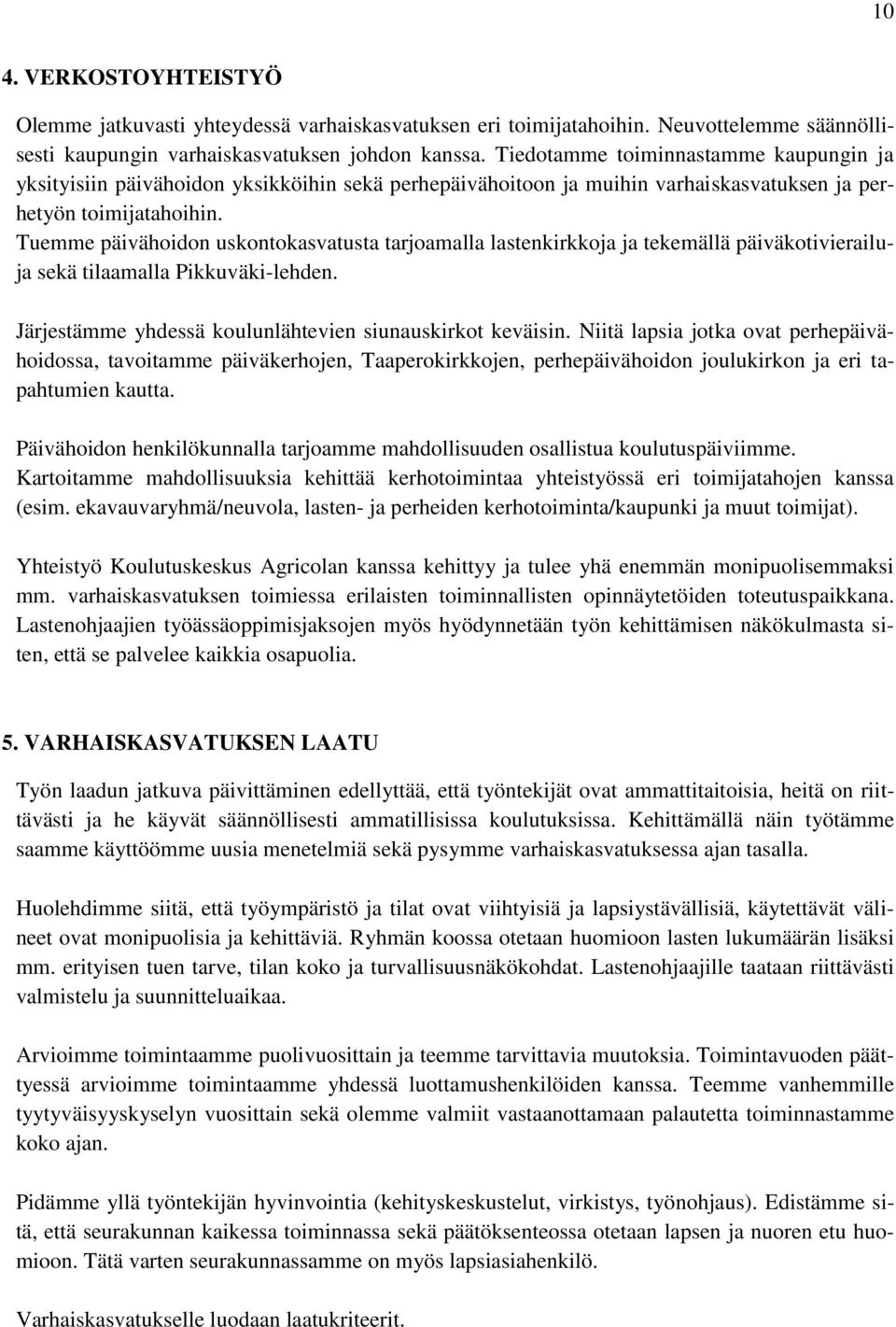 Tuemme päivähoidon uskontokasvatusta tarjoamalla lastenkirkkoja ja tekemällä päiväkotivierailuja sekä tilaamalla Pikkuväki-lehden. Järjestämme yhdessä koulunlähtevien siunauskirkot keväisin.