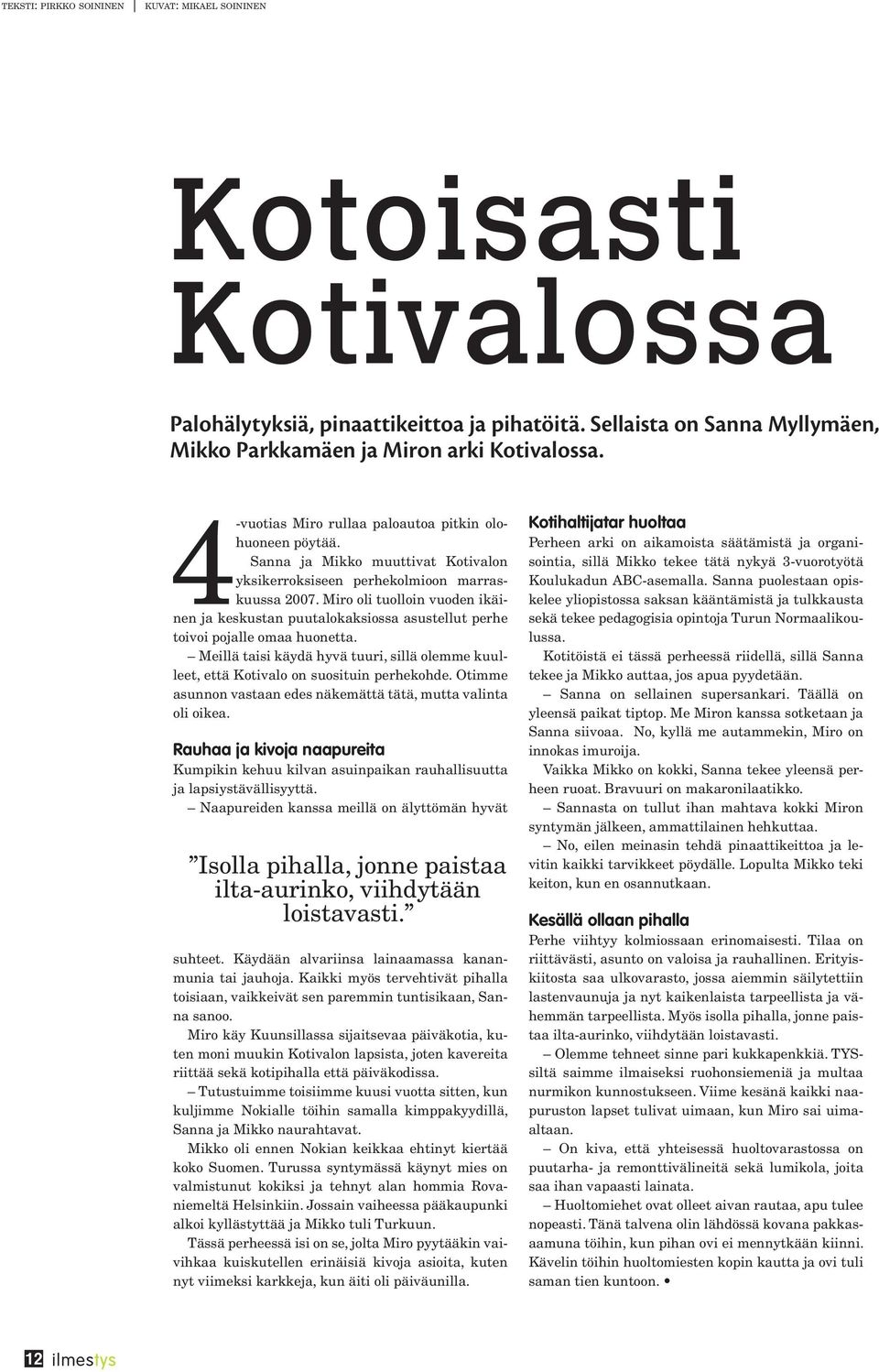 Sanna ja Mikko muuttivat Kotivalon yksikerroksiseen perhekolmioon marraskuussa 2007. Miro oli tuolloin vuoden ikäinen ja keskustan puutalokaksiossa asustellut perhe toivoi pojalle omaa huonetta.