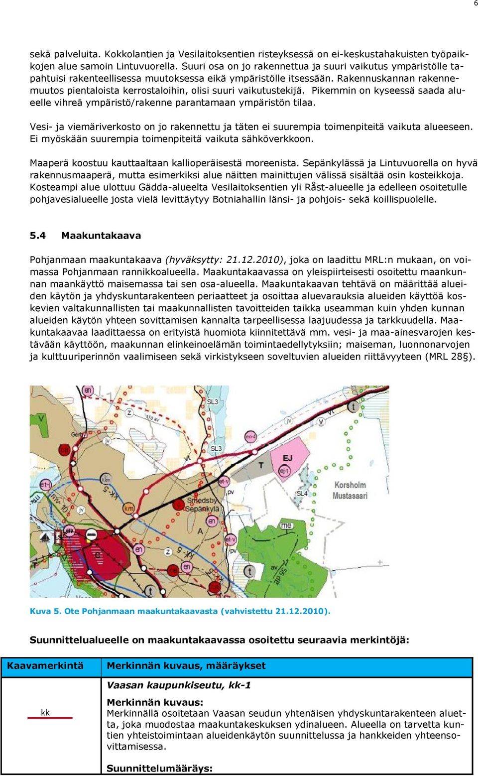 Rakennuskannan rakennemuutos pientaloista kerrostaloihin, olisi suuri vaikutustekijä. Pikemmin on kyseessä saada alueelle vihreä ympäristö/rakenne parantamaan ympäristön tilaa.